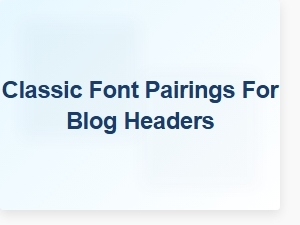 Classic Font Pairings for Blog Headers