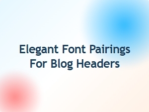 Elegant Font Pairings for Blog Headers