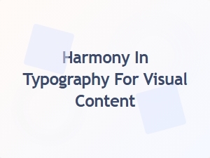Harmony in Typography for Visual Content