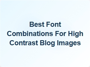 Best Font Combinations for High Contrast Blog Images