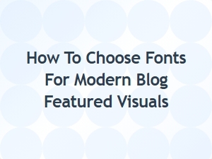 How to Choose Fonts for Modern Blog Featured Visuals