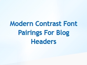 Modern Contrast Font Pairings for Blog Headers