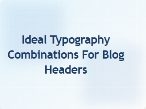 Ideal Typography Combinations for Blog Headers