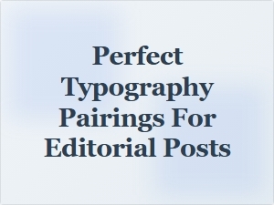 Perfect Typography Pairings for Editorial Posts